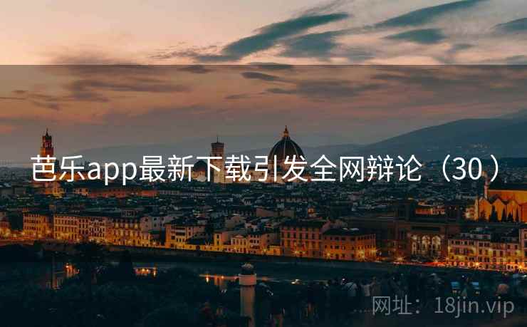 芭乐app最新下载引发全网辩论（30 ）