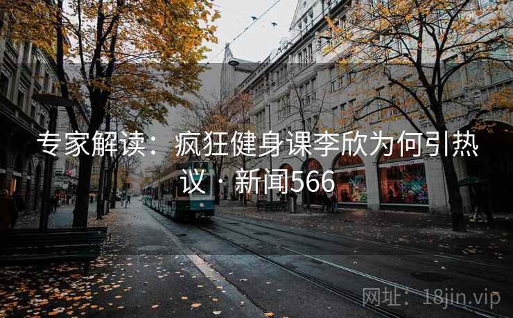 专家解读：疯狂健身课李欣为何引热议 · 新闻566