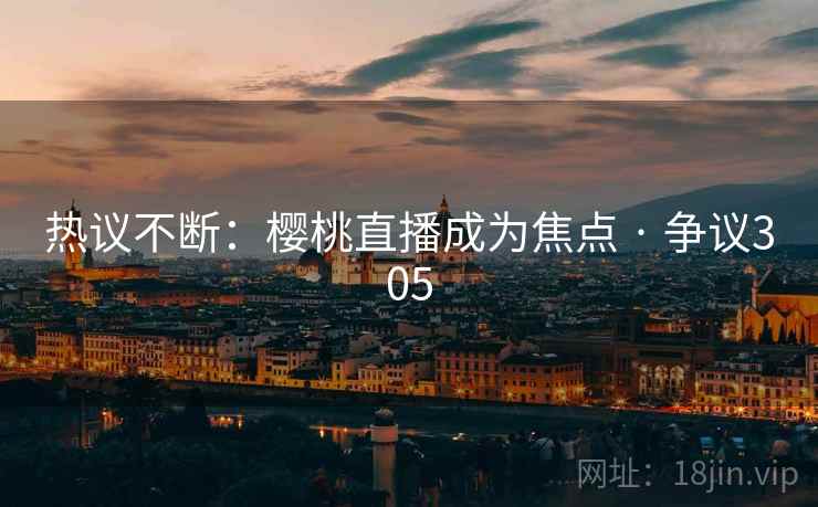 热议不断：樱桃直播成为焦点 · 争议305