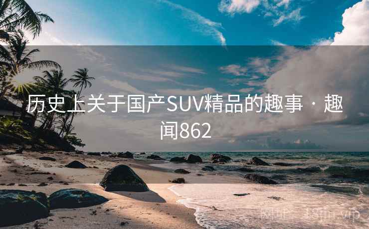历史上关于国产SUV精品的趣事 · 趣闻862