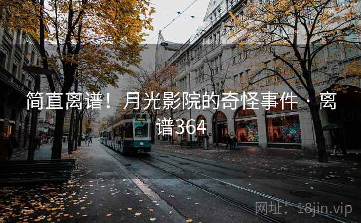 简直离谱！月光影院的奇怪事件 · 离谱364