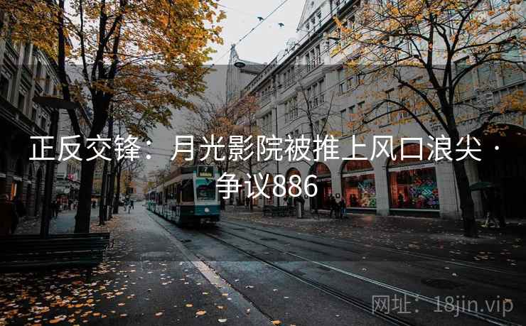 正反交锋：月光影院被推上风口浪尖 · 争议886