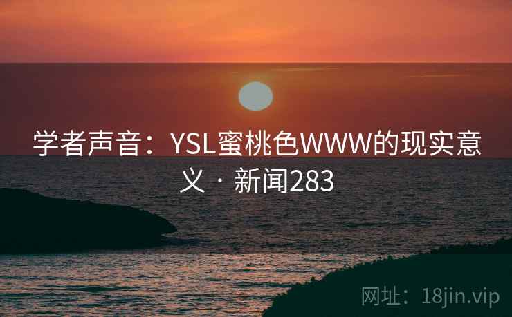 学者声音：YSL蜜桃色WWW的现实意义 · 新闻283