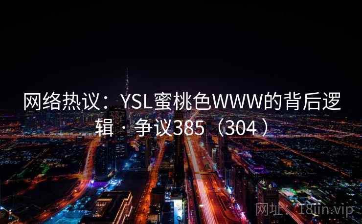 网络热议：YSL蜜桃色WWW的背后逻辑 · 争议385（304 ）