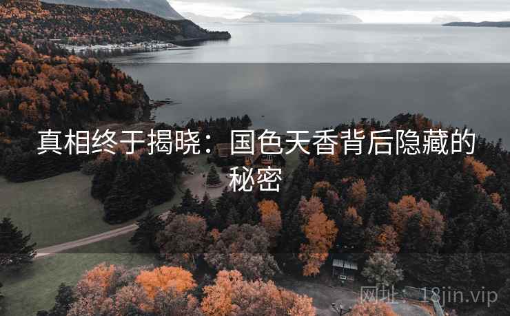 真相终于揭晓：国色天香背后隐藏的秘密