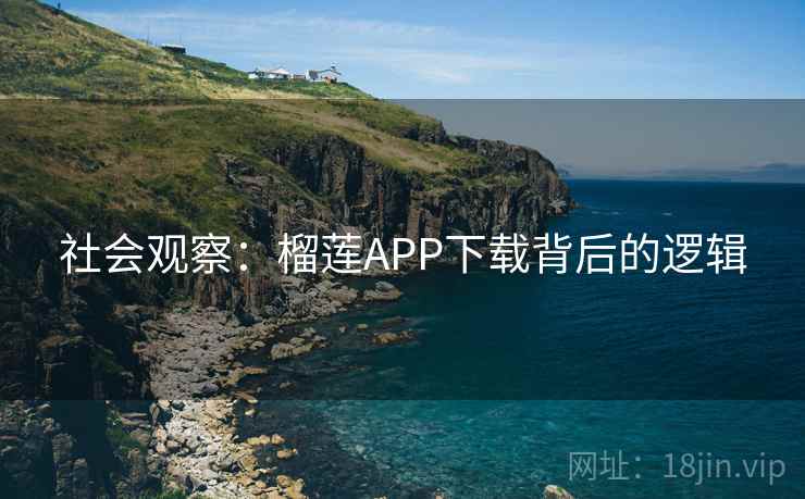 社会观察：榴莲APP下载背后的逻辑
