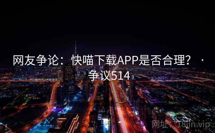 网友争论：快喵下载APP是否合理？ · 争议514
