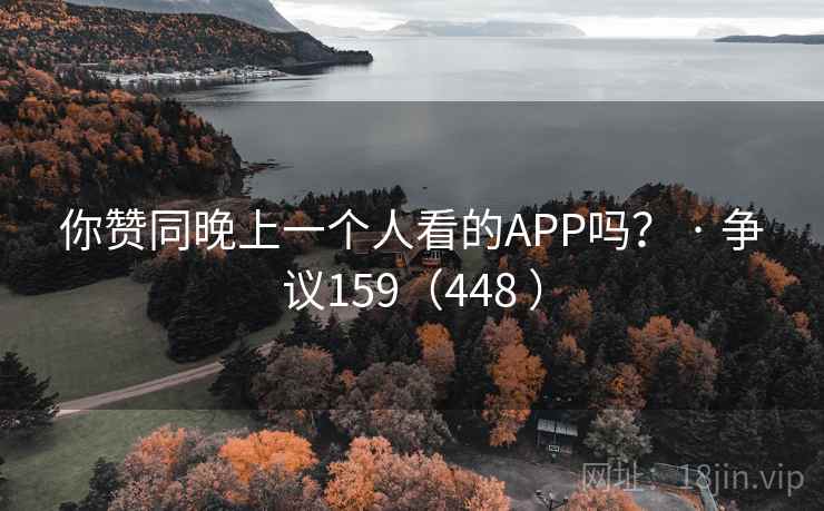 你赞同晚上一个人看的APP吗？ · 争议159（448 ）