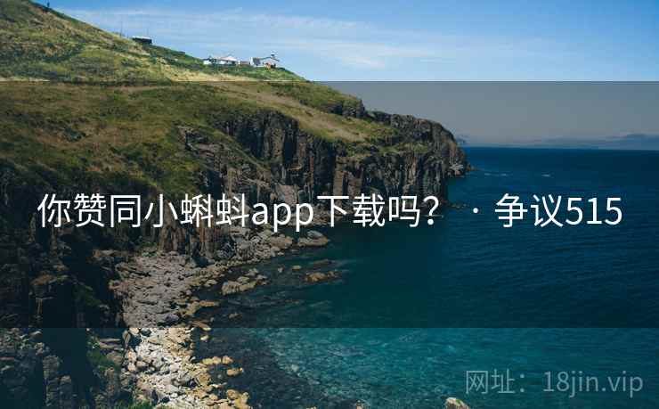 你赞同小蝌蚪app下载吗？ · 争议515