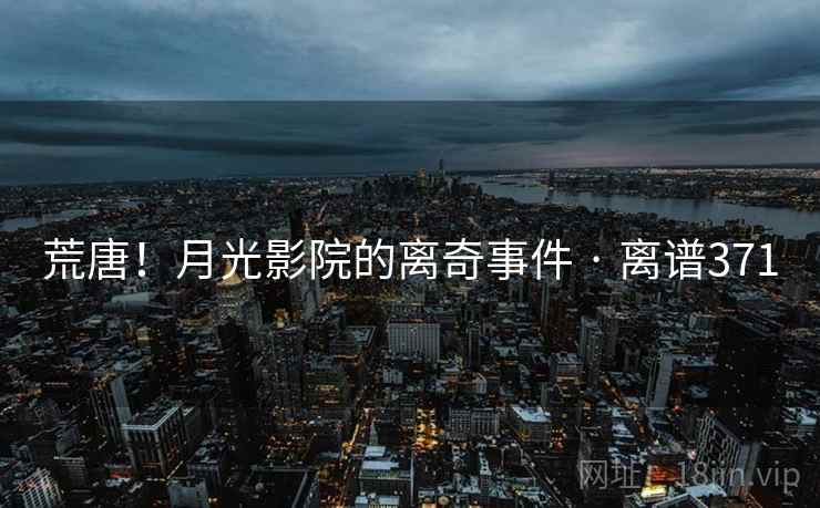 荒唐！月光影院的离奇事件 · 离谱371