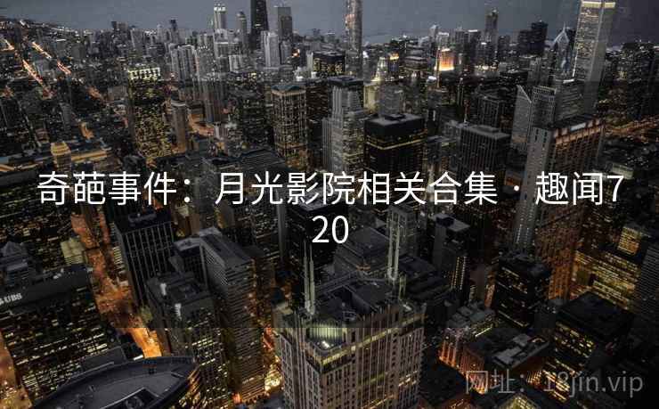 奇葩事件：月光影院相关合集 · 趣闻720