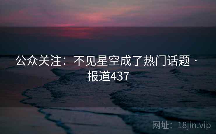 公众关注：不见星空成了热门话题 · 报道437