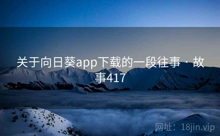 关于向日葵app下载的一段往事 · 故事417