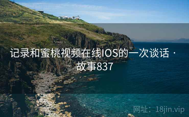 记录和蜜桃视频在线IOS的一次谈话 · 故事837