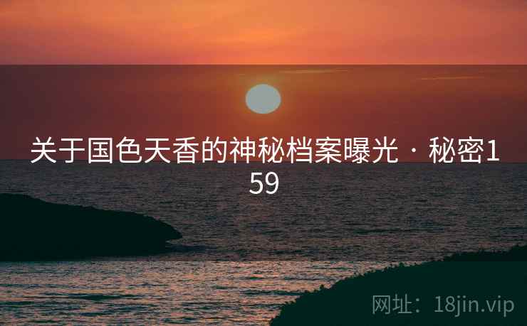 关于国色天香的神秘档案曝光 · 秘密159